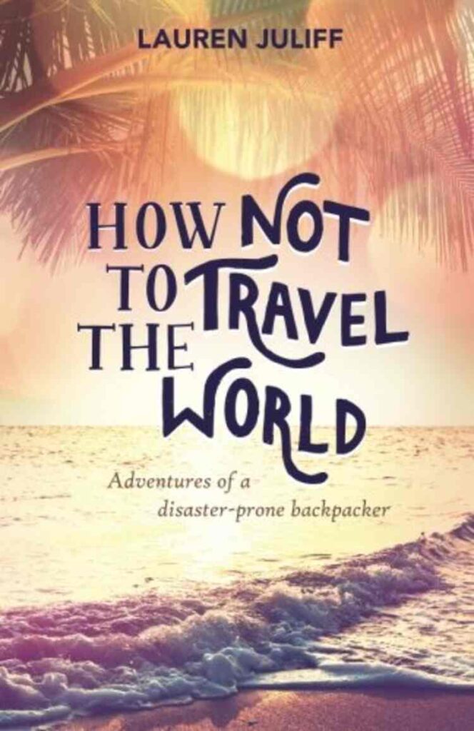 How Not to Travel the World- Adventures of a Disaster-Prone Backpacker by Lauren Juliff