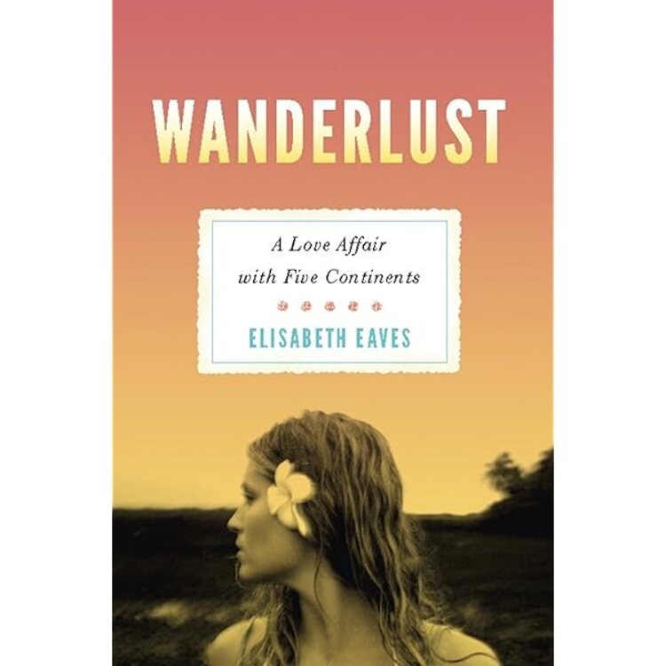 Wanderlust- A Love Affair with Five Continents by Elisabeth Eaves